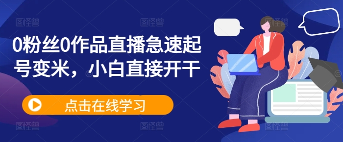 0粉丝0作品直播急速起号变米，小白直接开干-云创网