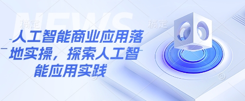 人工智能商业应用落地实操，探索人工智能应用实践-云创网