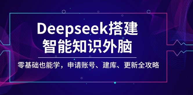 Deepseek搭建智能知识外脑，零基础也能学，申请账号、建库、更新全攻略-云创网