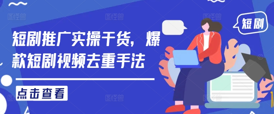 短剧推广实操干货，爆款短剧视频去重手法-云创网