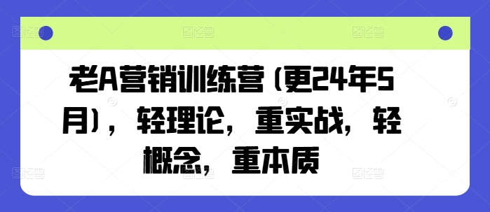 老A营销训练营(更24年12月)，轻理论，重实战，轻概念，重本质-云创网