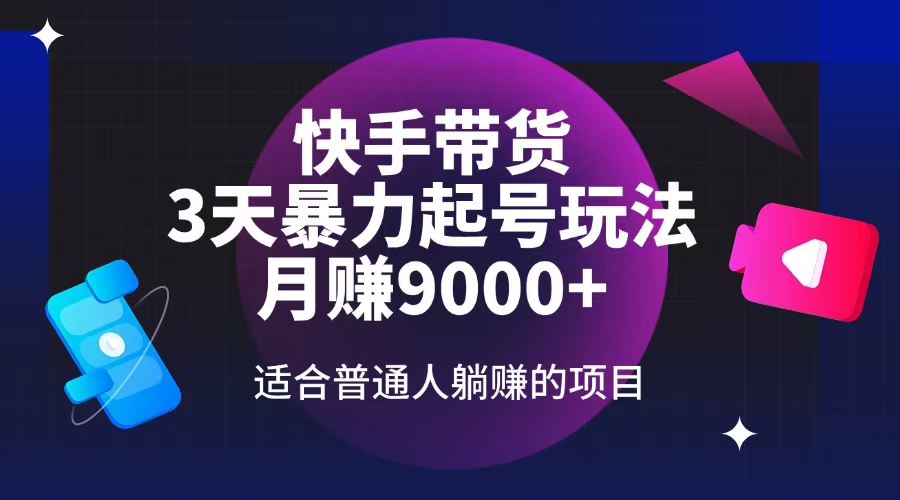 快手带货，3天起号暴力玩法，月赚9000+，适合普通人躺赚的项目-云创网