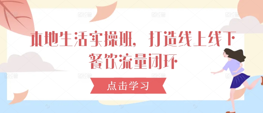 本地生活实操班，打造线上线下餐饮流量闭环-云创网