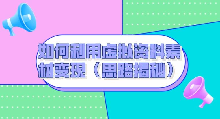 如何利用虚拟资料素材变现（思路揭秘）-云创网