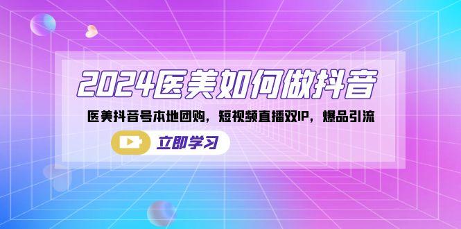 2024医美如何做抖音，医美抖音号本地团购，短视频直播双IP，爆品引流-云创网