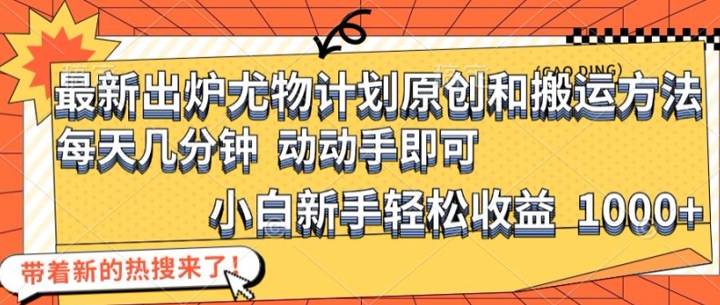 最新出炉尤物计划原创和搬运方法，简单易操作，动动手，小白新手轻松日入1000+【揭秘】-云创网