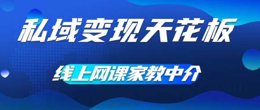 私域变现天花板，网课家教中介，只做渠道和流量，让大学生给你打工，0成本实现月入五位数【揭秘】-云创网
