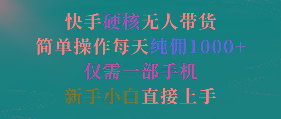 (9475期)快手硬核无人带货，简单操作每天纯佣1000+,仅需一部手机，新手小白直接上手-云创网