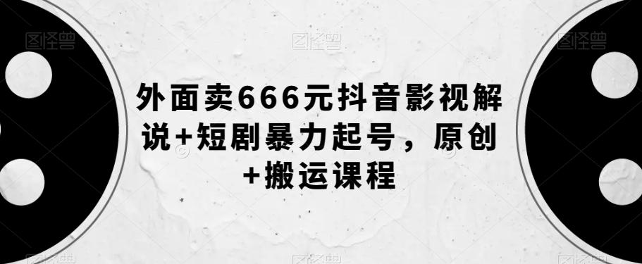 外面卖666元抖音影视解说+短剧暴力起号，原创+搬运课程-云创网