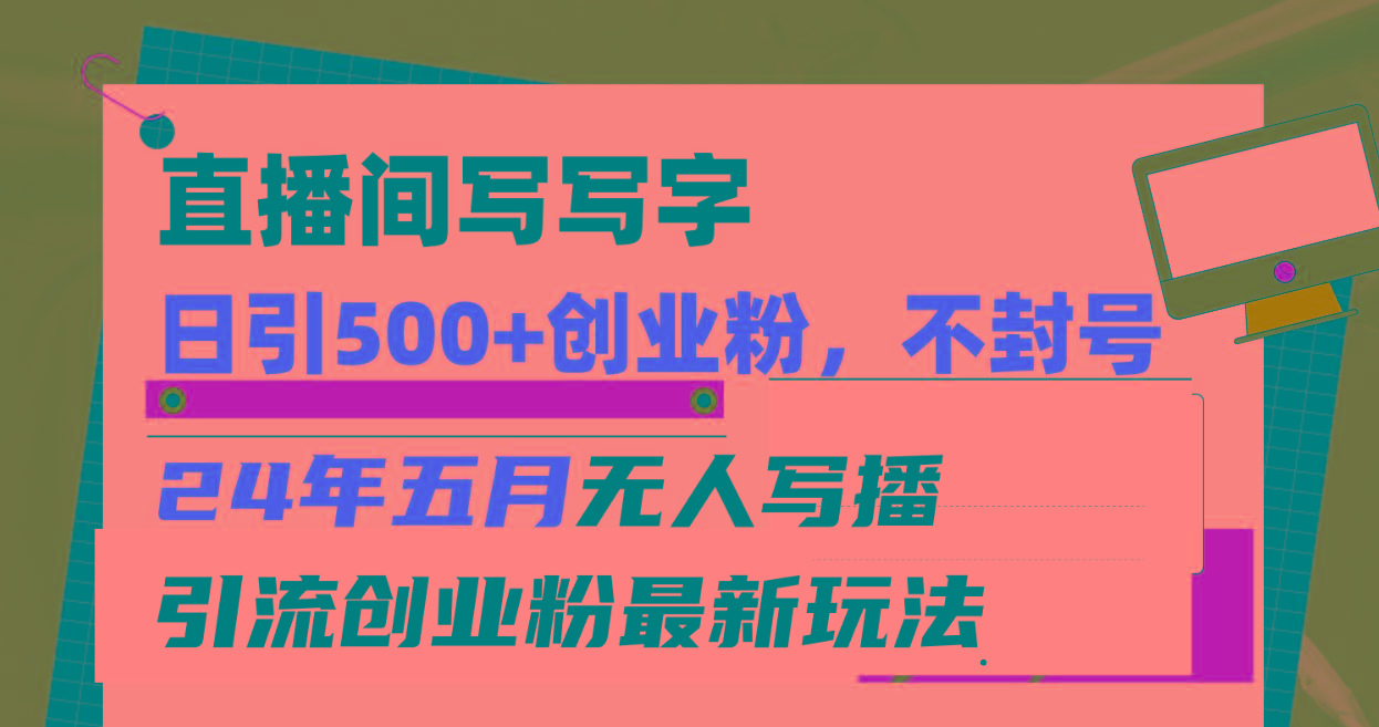 直播间写写字日引300+创业粉，24年五月无人写播引流不封号最新玩法-云创网