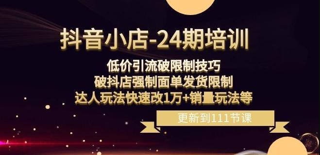抖音小店-24期：低价引流破限制技巧，破抖店强制面单发货限制，达人玩法快速改1万+销量玩法等-云创网