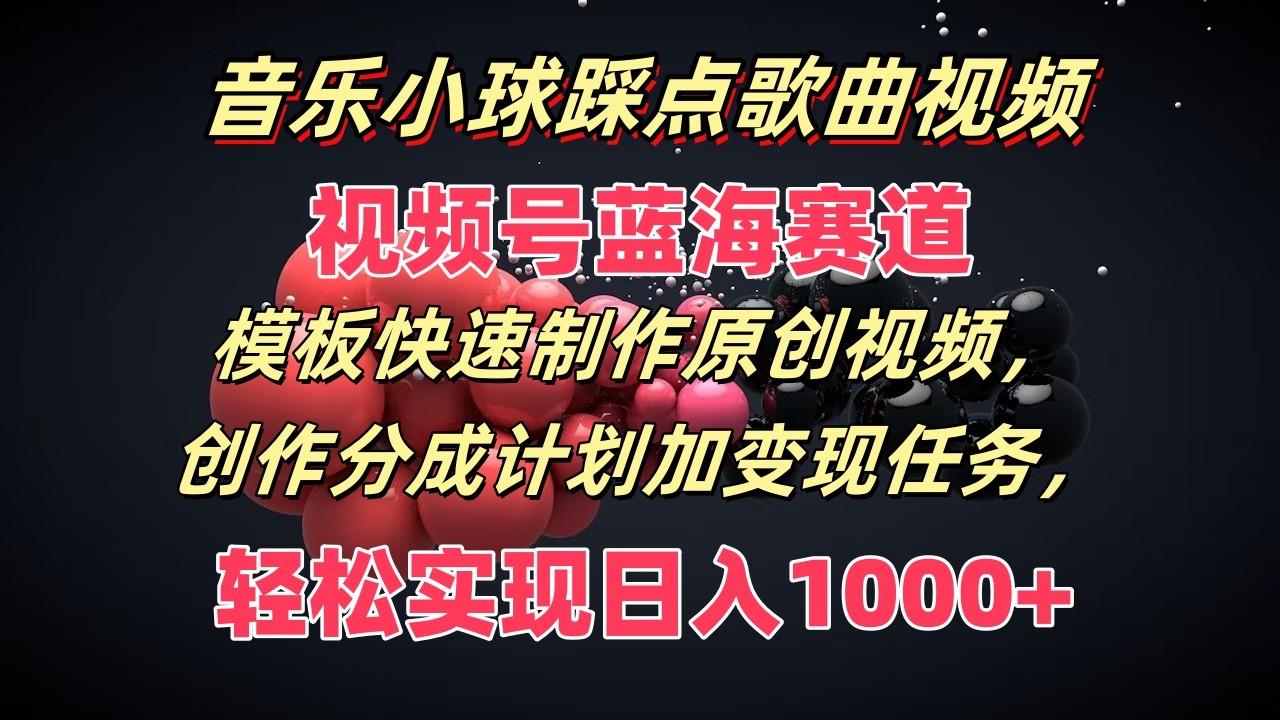 音乐小球踩点歌曲视频，视频号蓝海赛道，模板快速制作原创视频，分成计划加变现任务-云创网