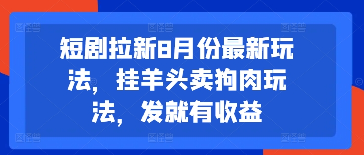 短剧拉新8月份最新玩法，挂羊头卖狗肉玩法，发就有收益-云创网
