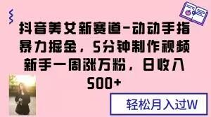 抖音美女新赛道-动动手指暴力掘金,5分钟制作视频,新手一周涨万粉,日收入500+【揭秘】
