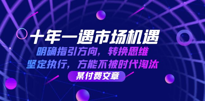 十年 一遇 市场机遇，明确指引方向，转换思维，坚定执行，方能不被时代...-云创网
