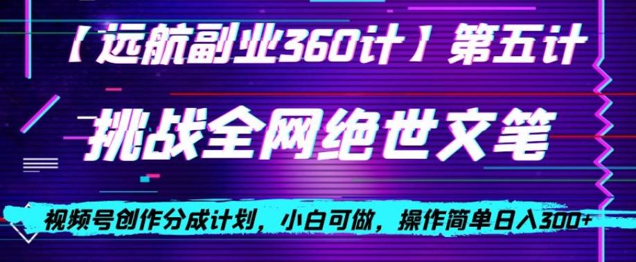 视频号创作分成之挑战全网绝世文笔，小白可做，操作简单日入300+【揭秘】-云创网
