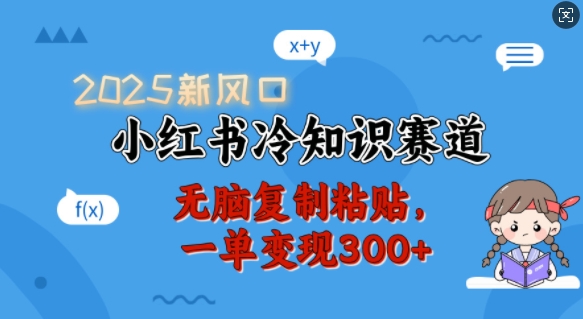 2025新风口，小红书冷知识赛道，无脑复制粘贴，一单变现300+-云创网