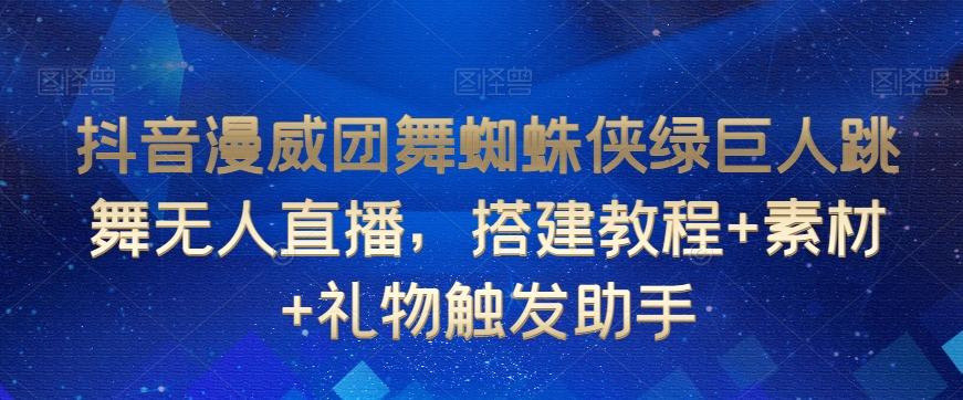 抖音漫威团舞蜘蛛侠绿巨人跳舞无人直播，搭建教程+素材+礼物触发助手-云创网