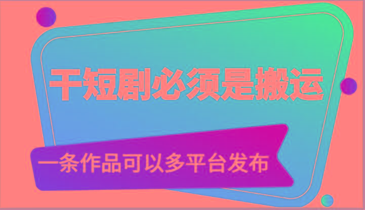 干短剧必须是搬运，一条作品可以多平台发布(附送软件)-云创网