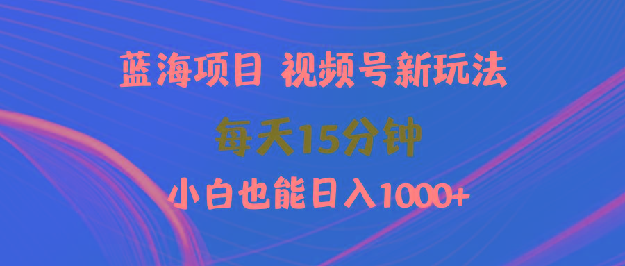 (9813期)蓝海项目视频号新玩法 每天15分钟 小白也能日入1000+-云创网