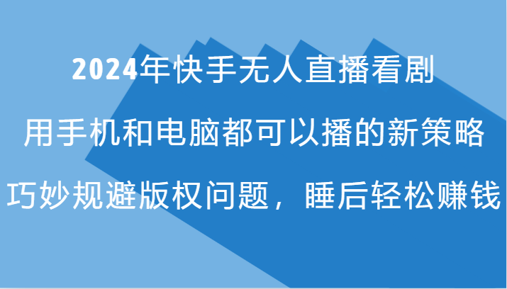 2024年快手无人直播看剧，手机电脑都可播的新策略，巧妙规避版权问题，睡后轻松赚钱-云创网