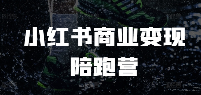 小红书商业变现陪跑营，小红书电商教程-云创网