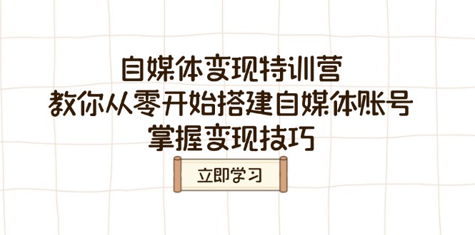 自媒体变现特训营，教你从零开始搭建自媒体账号，掌握变现技巧-云创网
