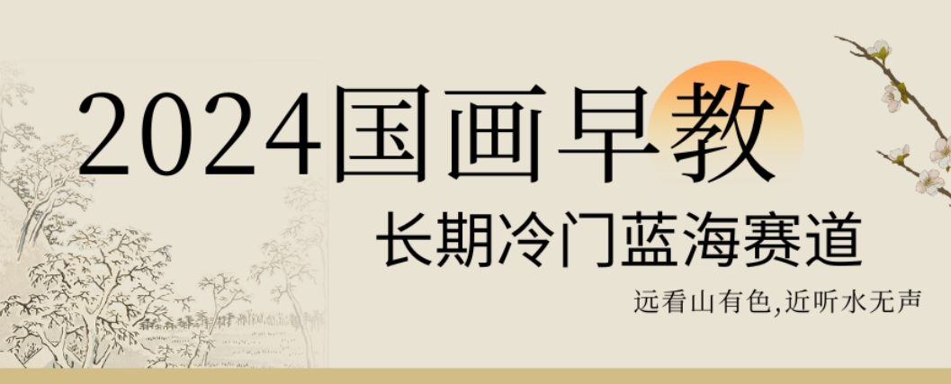 2024国画早教，长期冷门蓝海赛道【揭秘】-云创网