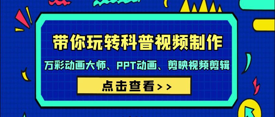 (9405期)带你玩转科普视频 制作：万彩动画大师、PPT动画、剪映视频剪辑(44节课)-云创网