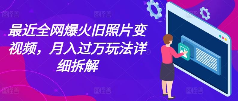 最近全网爆火旧照片变视频，月入过万玩法详细拆解-云创网