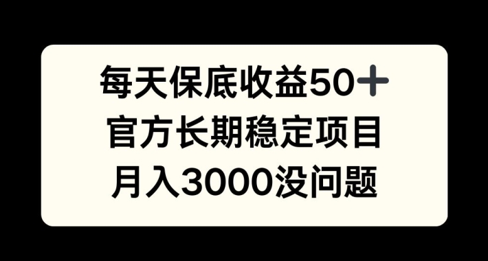 每天收益保底50+，官方长期稳定项目，月入3000没问题【揭秘】-云创网