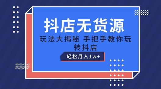 抖店无货源玩法，保姆级教程手把手教你玩转抖店，轻松月入1W+【揭秘】-云创网