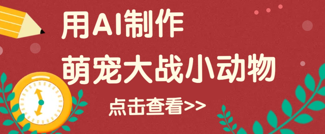 用AI制作萌娃大战小动物视频，轻松涨粉20w+(详细教程)-云创网