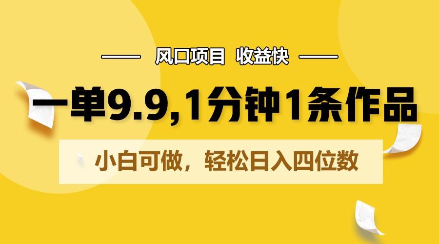 一单9.9，1分钟1条作品，小白可做，轻松日入四位数-云创网