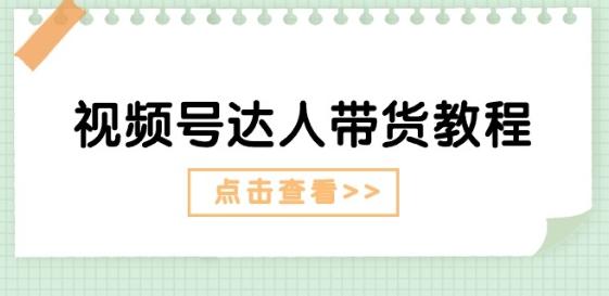 视频号达人带货教程：达人剧情打法(长期)+达人带货广告(短期)-云创网