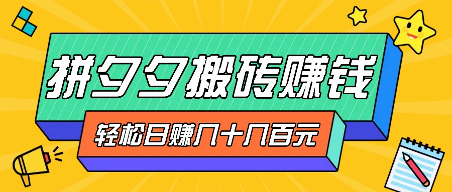 拼夕夕搬砖零撸新手小白可做，三重获利稳稳变现，无脑操作日入几十几百元-云创网