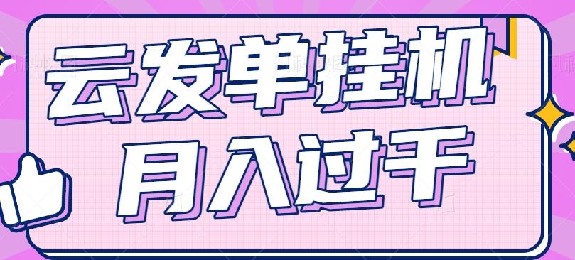 云发单挂机赚钱项目，零成本零门槛，新手躺平也能月入过千！-云创网