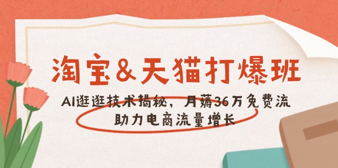 淘宝&天猫 打爆班，AI逛逛技术揭秘，月薅36万免费流，助力流量增长-云创网