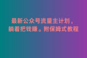 2月最新公众号流量主计划，躺着把钱赚，附保姆式教程【揭秘】-云创网