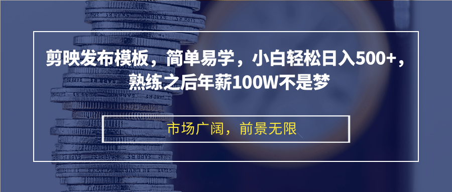 剪映发布模板，简单易学，小白轻松日入500+，熟练之后年薪100W不是梦-云创网
