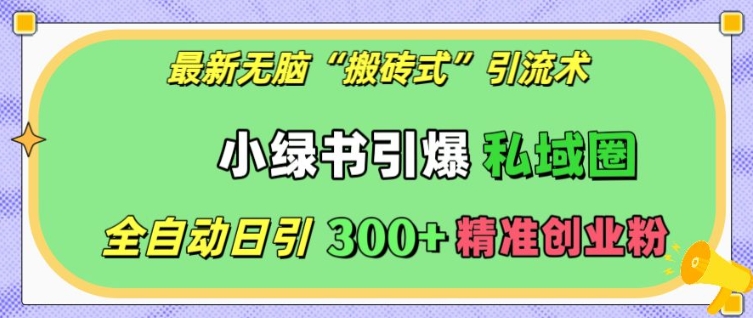 最新无脑“搬砖式”引流术，小绿书引爆私域圈，全自动日引300+精准创业粉【揭秘】-云创网