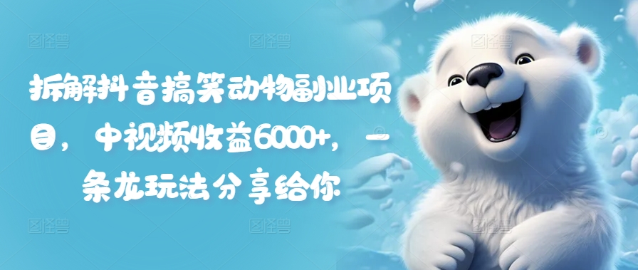 拆解抖音搞笑动物副业项目，中视频收益6000+，一条龙玩法分享给你-云创网