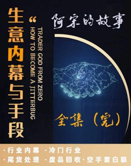 阿宋的故事·生意内幕与手段，行业内幕 冷门行业 尾货处理 废品回收 空手套白狼-云创网