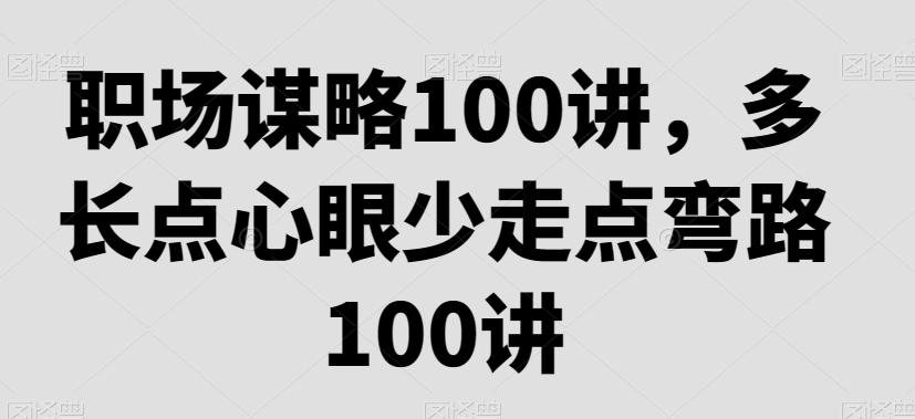 职场谋略100讲，多长点心眼少走点弯路-云创网