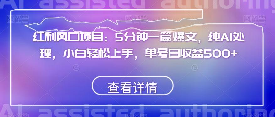 红利风口项目：5分钟一篇爆文，纯AI处理，小白轻松上手，单号日收益500+【揭秘】-云创网