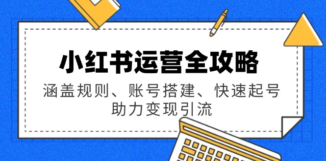 小红书运营全攻略：涵盖规则、账号搭建、快速起号，助力变现引流-云创网
