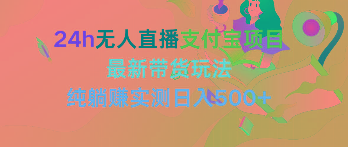 (9934期)24h无人直播支付宝项目，最新带货玩法，纯躺赚实测日入500+-云创网