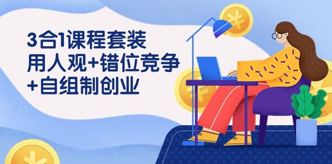 (9392期)3 合1课程套装，用人观+错位竞争+自组 制创业(43节课)-云创网