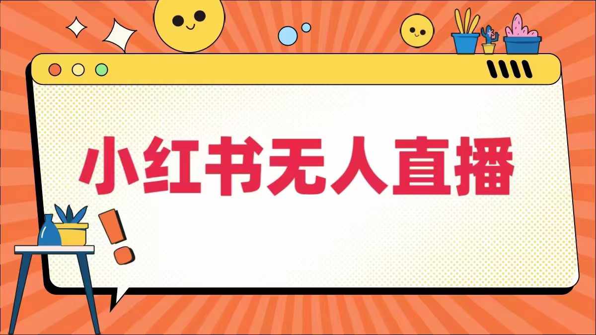 小红书无人直播，​最新小红书无人、半无人、全域电商-云创网
