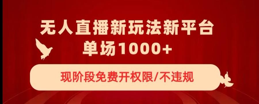 无人直播新平台新玩法，现阶段免费开授权，不违规，单场收入1000+【揭秘】-云创网